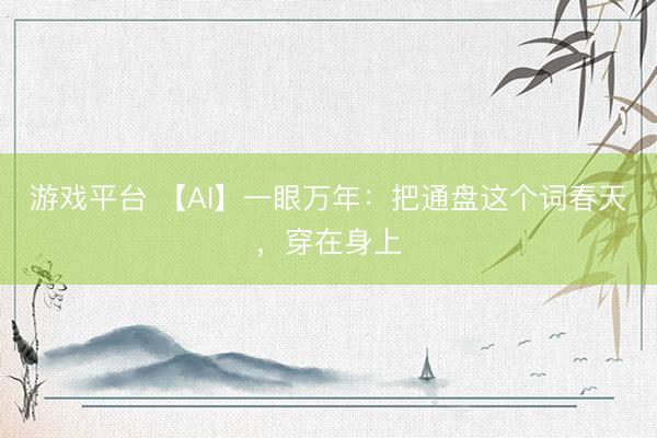 游戏平台 【AI】一眼万年：把通盘这个词春天，穿在身上