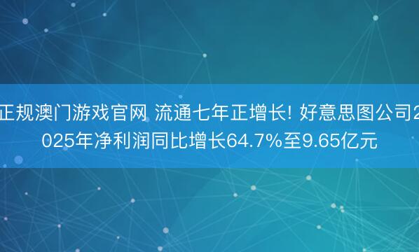 正规澳门游戏官网 流通七年正增长! 好意思图公司2025年净利润同比增长64.7%至9.65亿元
