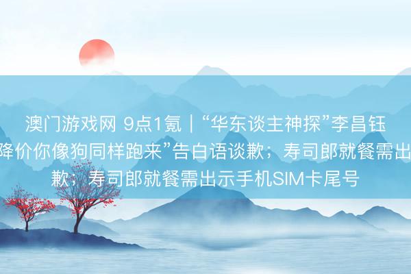 澳门游戏网 9点1氪｜“华东谈主神探”李昌钰物化；罗技为“一降价你像狗同样跑来”告白语谈歉；寿司郎就餐需出示手机SIM卡尾号