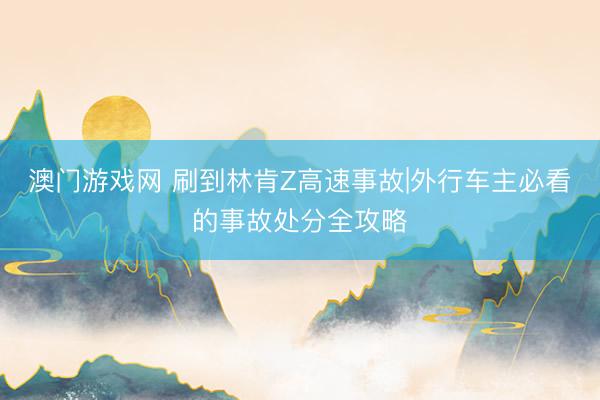 澳门游戏网 刷到林肯Z高速事故|外行车主必看的事故处分全攻略