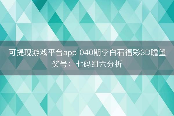 可提现游戏平台app 040期李白石福彩3D瞻望奖号：七码组六分析
