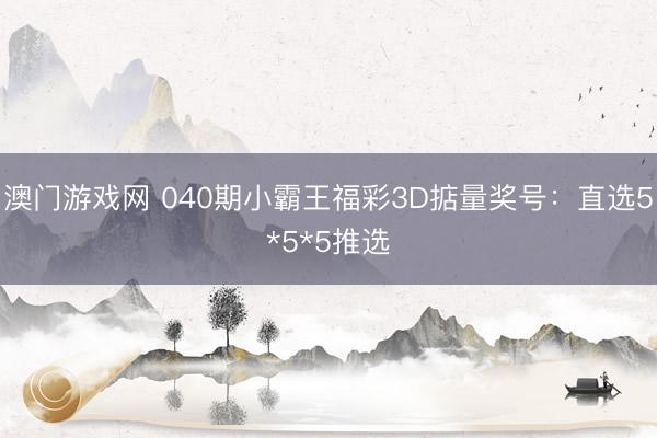 澳门游戏网 040期小霸王福彩3D掂量奖号：直选5*5*5推选