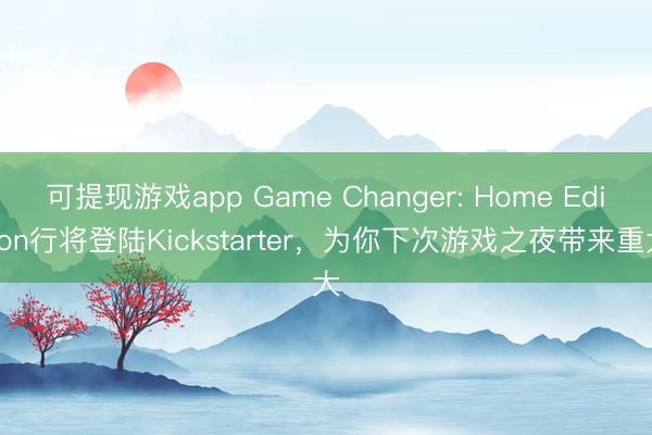 可提现游戏app Game Changer: Home Edition行将登陆Kickstarter，为你下次游戏之夜带来重大