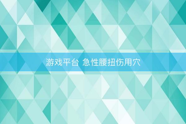 游戏平台 急性腰扭伤用穴