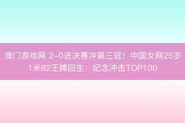 澳门游戏网 2-0进决赛冲第三冠！中国女网25岁1米82王牌回生：纪念冲击TOP100