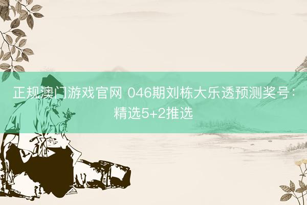 正规澳门游戏官网 046期刘栋大乐透预测奖号：精选5+2推选