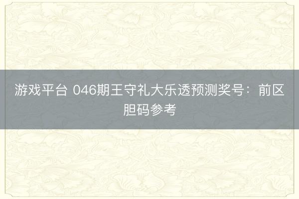 游戏平台 046期王守礼大乐透预测奖号：前区胆码参考