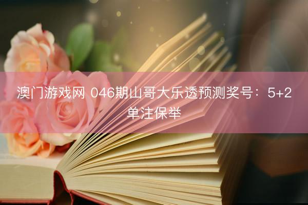 澳门游戏网 046期山哥大乐透预测奖号：5+2单注保举