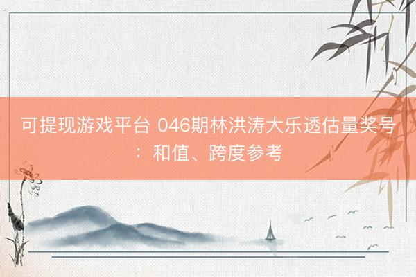 可提现游戏平台 046期林洪涛大乐透估量奖号：和值、跨度参考